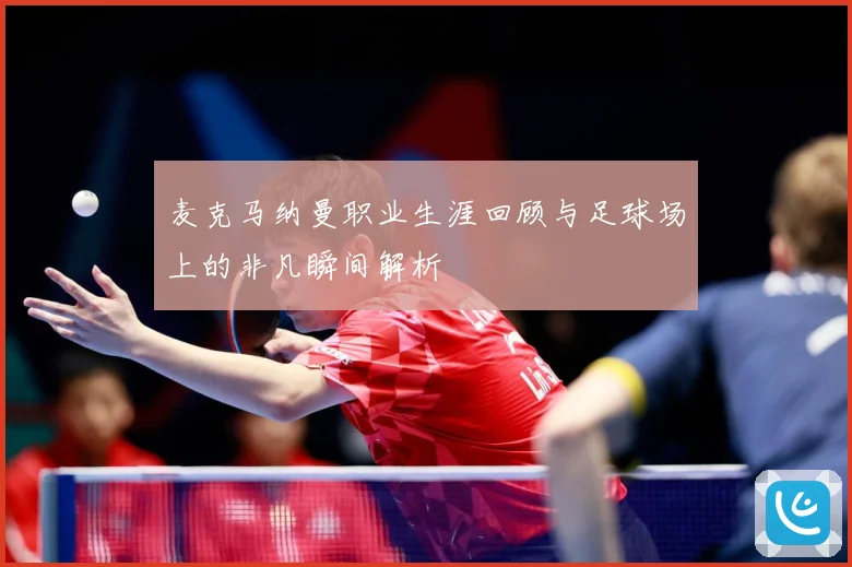 麦克马纳曼职业生涯回顾与足球场上的非凡瞬间解析