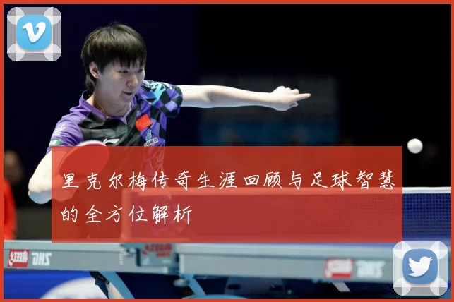 里克尔梅传奇生涯回顾与足球智慧的全方位解析