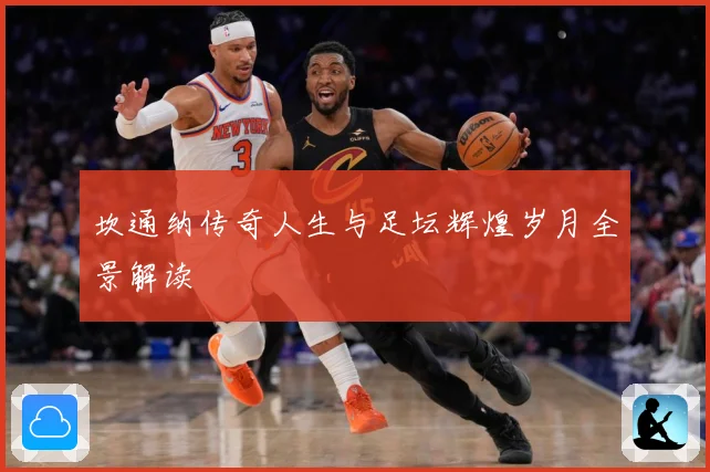 坎通纳传奇人生与足坛辉煌岁月全景解读