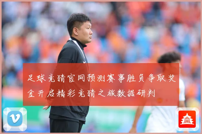 足球竞猜官网预测赛事胜负争取奖金开启精彩竞猜之旅数据研判