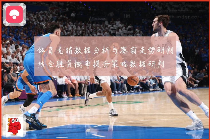 体育竞猜数据分析与赛前走势研判结合胜负概率提升策略数据研判