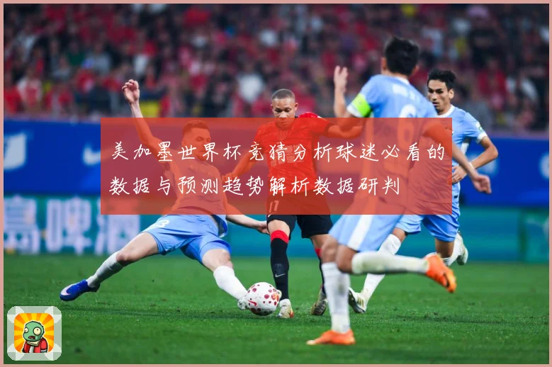 美加墨世界杯竞猜分析球迷必看的数据与预测趋势解析数据研判
