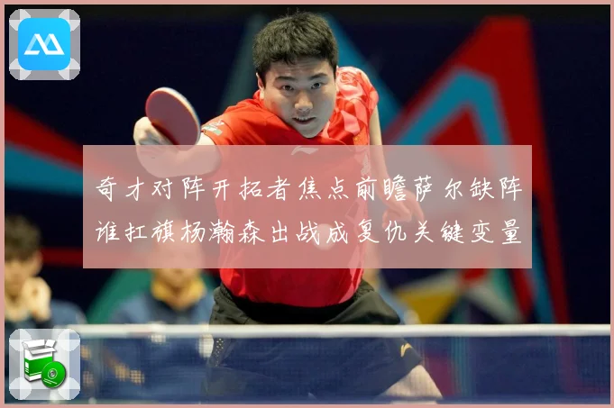 奇才对阵开拓者焦点前瞻萨尔缺阵谁扛旗杨瀚森出战成复仇关键变量专题观察
