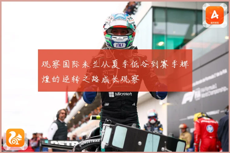 观察国际米兰从夏季低谷到赛季辉煌的逆转之路成长观察