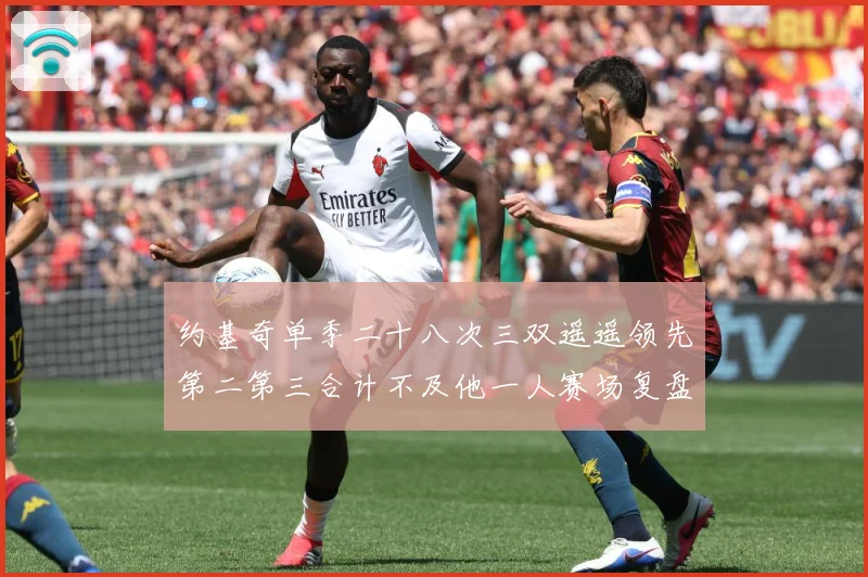 约基奇单季二十八次三双遥遥领先第二第三合计不及他一人赛场复盘