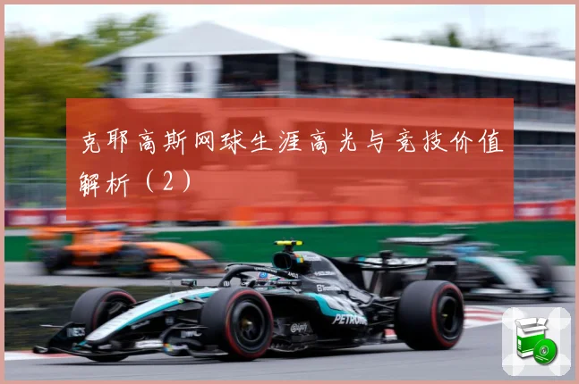 克耶高斯网球生涯高光与竞技价值解析（2）