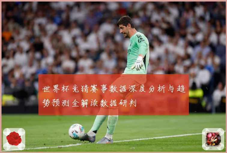 世界杯竞猜赛事数据深度分析与趋势预测全解读数据研判