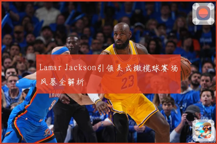 Lamar Jackson引领美式橄榄球赛场风暴全解析