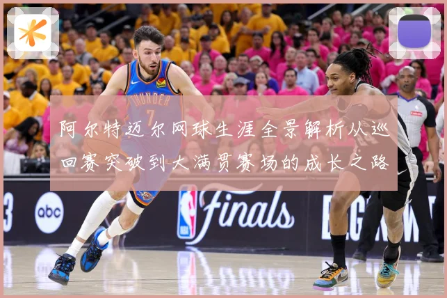 阿尔特迈尔网球生涯全景解析从巡回赛突破到大满贯赛场的成长之路