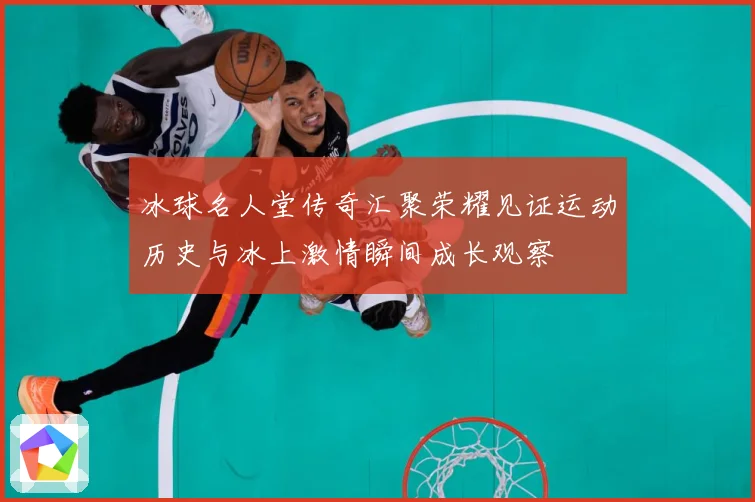冰球名人堂传奇汇聚荣耀见证运动历史与冰上激情瞬间成长观察