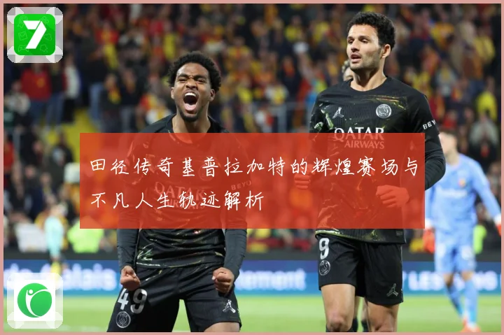 田径传奇基普拉加特的辉煌赛场与不凡人生轨迹解析