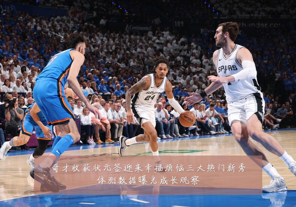 奇才收获状元签迎来幸福烦恼三大热门新秀体测数据曝光成长观察