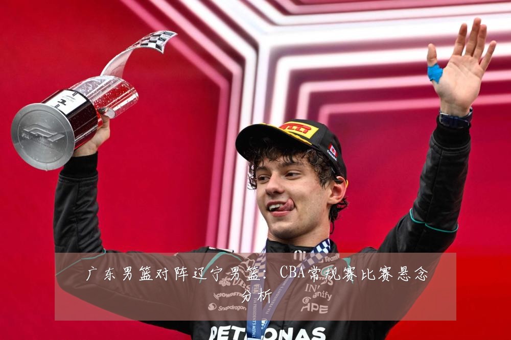 广东男篮对阵辽宁男篮:CBA常规赛比赛悬念分析