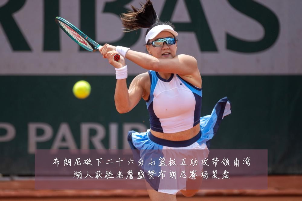 布朗尼砍下二十六分七篮板五助攻带领南湾湖人获胜老詹盛赞布朗尼赛场复盘